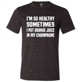 I'm So Healthy I Put Orange Juice In My Champagne Shirt Unisex